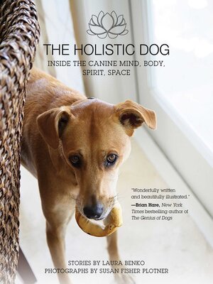 cover image of The Holistic Dog: Inside the Canine Mind, Body, Spirit, Space